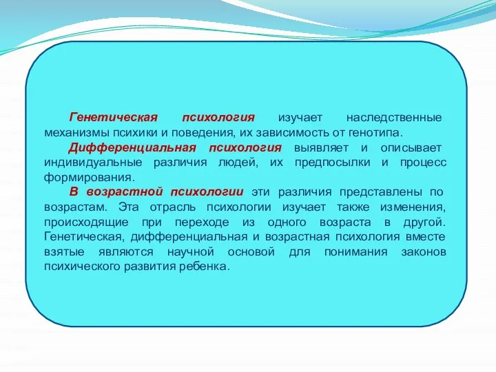 Генетическая психология изучает наследственные механизмы психики и поведения, их зависимость от генотипа.