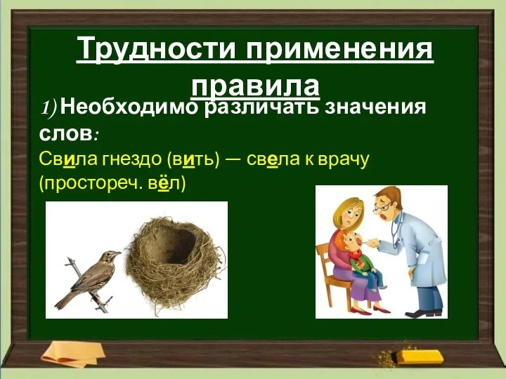 Трудности применения правила 1) Необходимо различать значения слов: Свила гнездо (вить) —