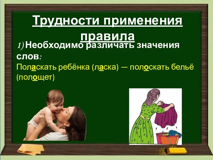 Трудности применения правила 1) Необходимо различать значения слов: Поласкать ребёнка (ласка) — полоскать бельё (полощет)