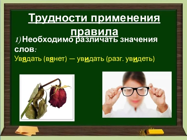 Трудности применения правила 1) Необходимо различать значения слов: Увядать (вянет) — увидать (разг. увидеть)