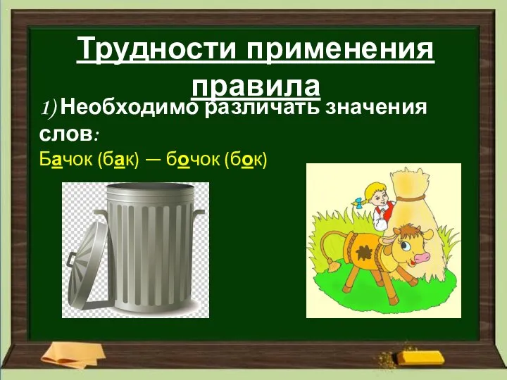 Трудности применения правила 1) Необходимо различать значения слов: Бачок (бак) — бочок (бок)