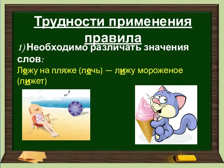 Трудности применения правила 1) Необходимо различать значения слов: Лежу на пляже (лечь) — лижу мороженое (лижет)