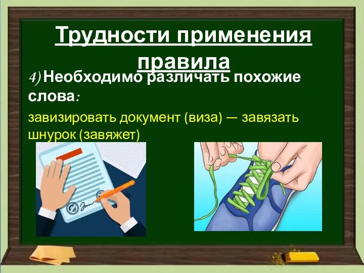 Трудности применения правила 4) Необходимо различать похожие слова: завизировать документ (виза) — завязать шнурок (завяжет)