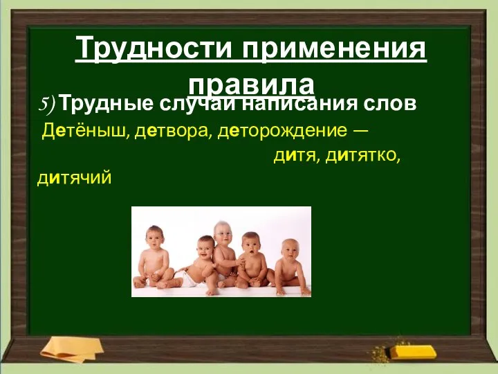 Трудности применения правила 5) Трудные случаи написания слов Детёныш, детвора, деторождение — дитя, дитятко, дитячий