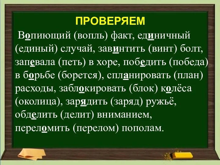 ПРОВЕРЯЕМ Вопиющий (вопль) факт, единичный (единый) случай, завинтить (винт) болт, запевала (петь)