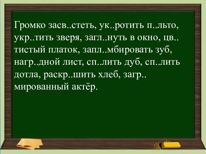 Громко засв..стеть, ук..ротить п..льто, укр..тить зверя, загл..нуть в окно, цв..тистый платок, запл..мбировать