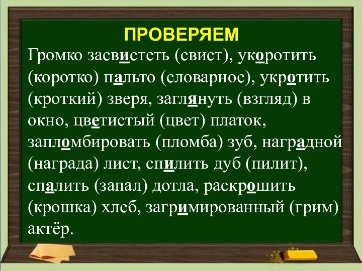 ПРОВЕРЯЕМ Громко засвистеть (свист), укоротить (коротко) пальто (словарное), укротить (кроткий) зверя, заглянуть