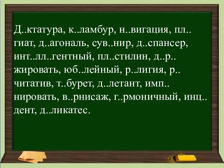 Д..ктатура, к..ламбур, н..вигация, пл..гиат, д..агональ, сув..нир, д..спансер, инт..лл..гентный, пл..стилин, д..р..жировать, юб..лейный, р..лигия,