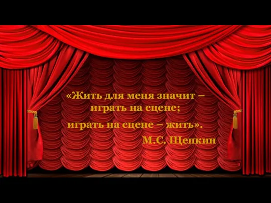 «Жить для меня значит – играть на сцене; играть на сцене – жить». М.С. Щепкин