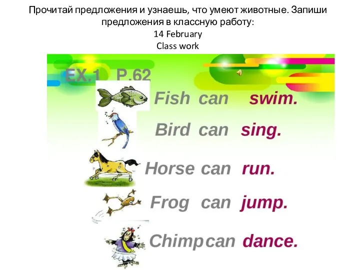Прочитай предложения и узнаешь, что умеют животные. Запиши предложения в классную работу: 14 February Class work