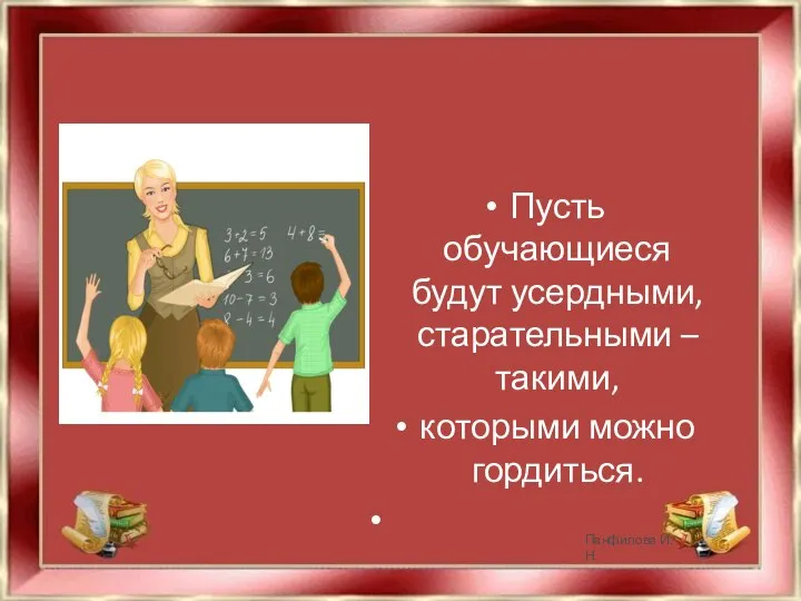 Пусть обучающиеся будут усердными, старательными – такими, которыми можно гордиться. Панфилова И.Н.