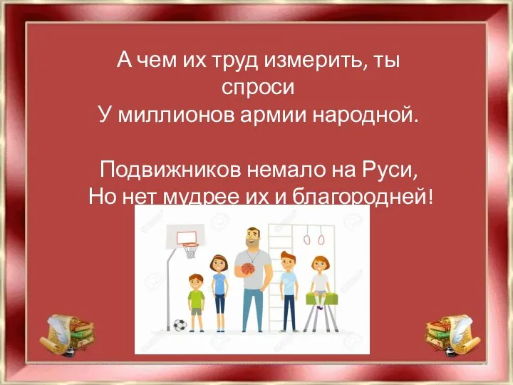 А чем их труд измерить, ты спроси У миллионов армии народной. Подвижников