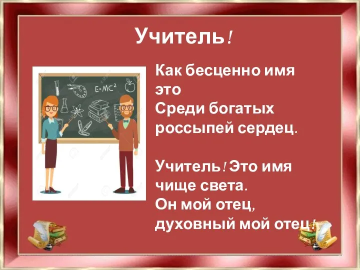 Учитель! Как бесценно имя это Среди богатых россыпей сердец. Учитель! Это имя