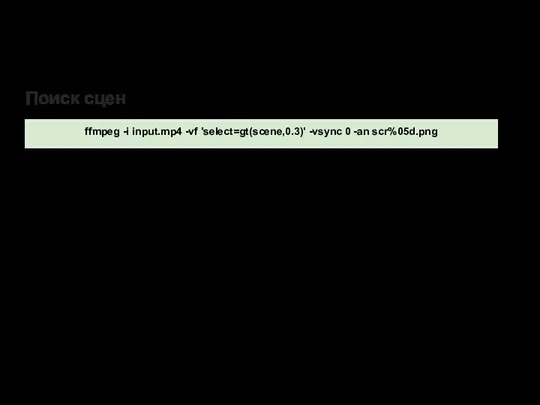 Поиск сцен ffmpeg -i input.mp4 -vf 'select=gt(scene,0.3)' -vsync 0 -an scr%05d.png '-x264-params