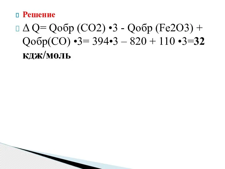 Решение Δ Q= Qобр (СО2) •3 - Qобр (Fe2O3) + Qобр(СО) •3=