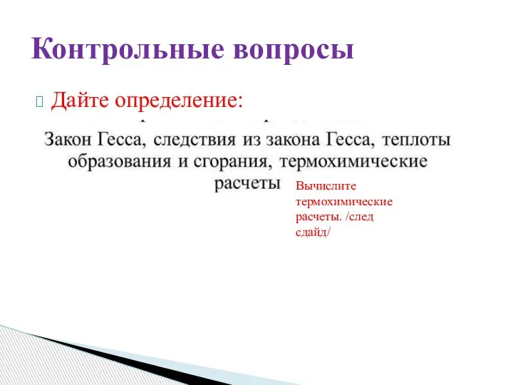 Дайте определение: Контрольные вопросы Вычислите термохимические расчеты. /след сдайд/