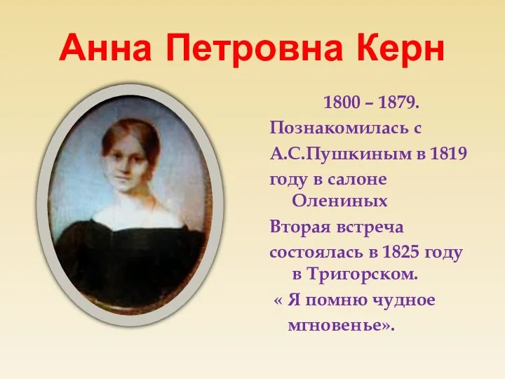 Анна Петровна Керн 1800 – 1879. Познакомилась с А.С.Пушкиным в 1819 году