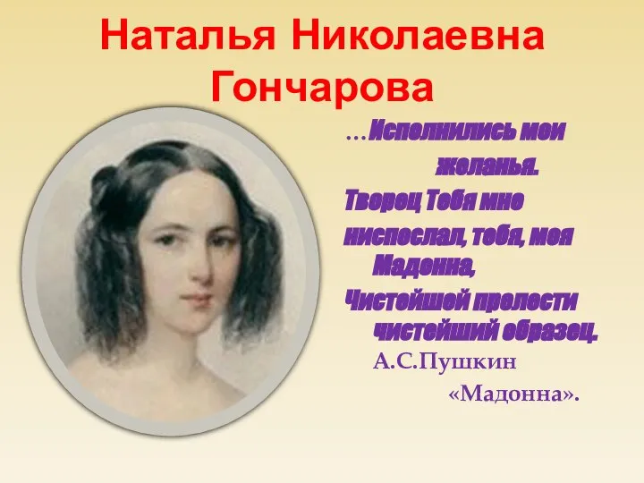 Наталья Николаевна Гончарова …Исполнились мои желанья. Творец Тебя мне ниспослал, тебя, моя