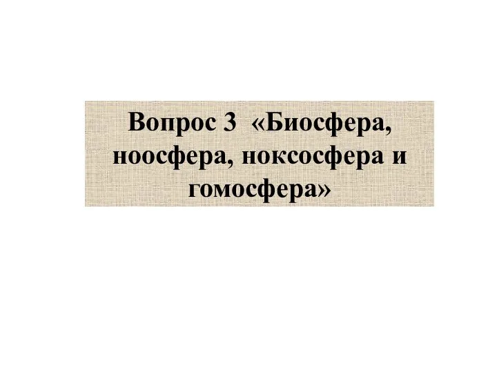 Вопрос 3 «Биосфера, ноосфера, ноксосфера и гомосфера»