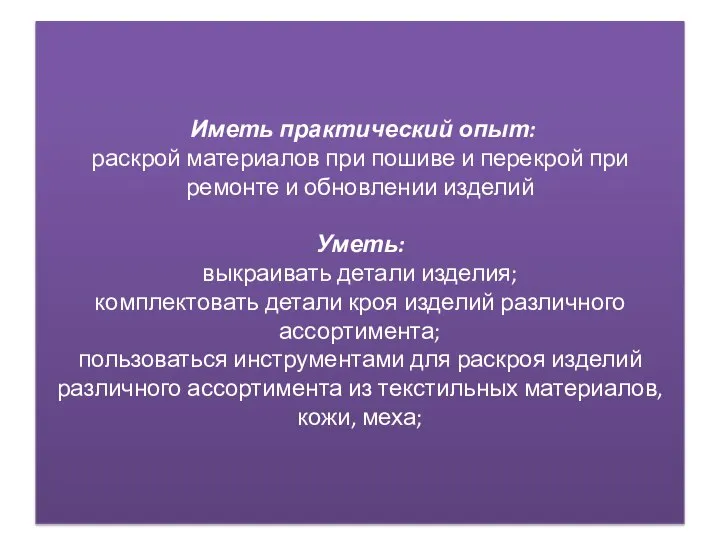 Иметь практический опыт: раскрой материалов при пошиве и перекрой при ремонте и