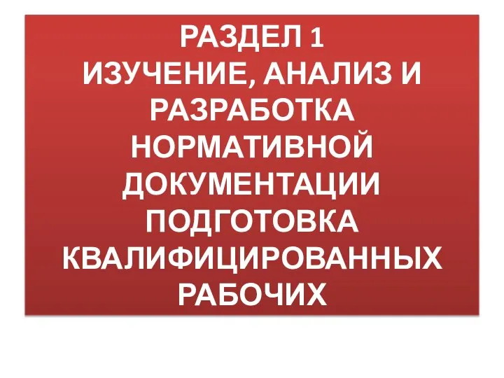 РАЗДЕЛ 1 ИЗУЧЕНИЕ, АНАЛИЗ И РАЗРАБОТКА НОРМАТИВНОЙ ДОКУМЕНТАЦИИ ПОДГОТОВКА КВАЛИФИЦИРОВАННЫХ РАБОЧИХ