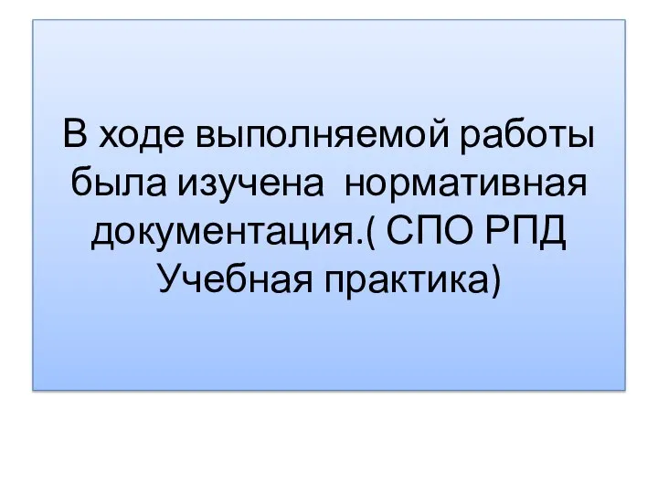 В ходе выполняемой работы была изучена нормативная документация.( СПО РПД Учебная практика)