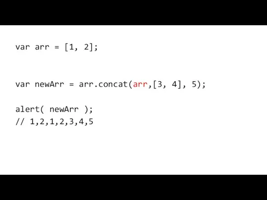 var arr = [1, 2]; var newArr = arr.concat(arr,[3, 4], 5); alert( newArr ); // 1,2,1,2,3,4,5