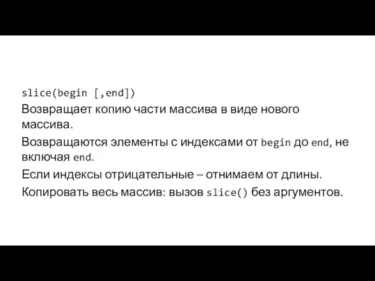 slice(begin [,end]) Возвращает копию части массива в виде нового массива. Возвращаются элементы