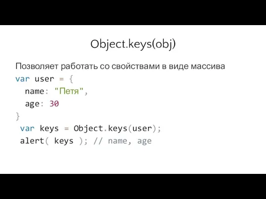 Object.keys(obj) Позволяет работать со свойствами в виде массива var user = {