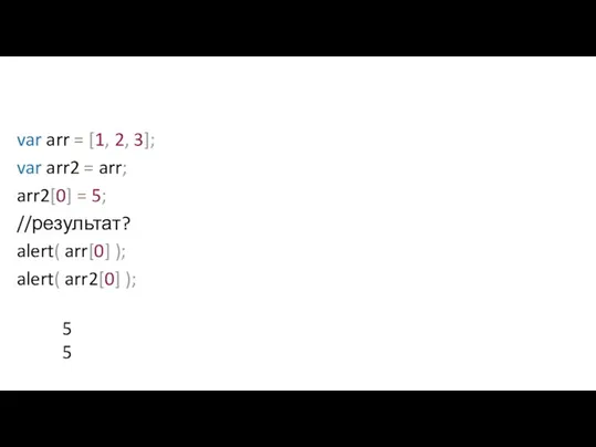 var arr = [1, 2, 3]; var arr2 = arr; arr2[0] =