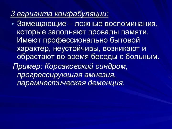 3 варианта конфабуляции: Замещающие – ложные воспоминания, которые заполняют провалы памяти. Имеют