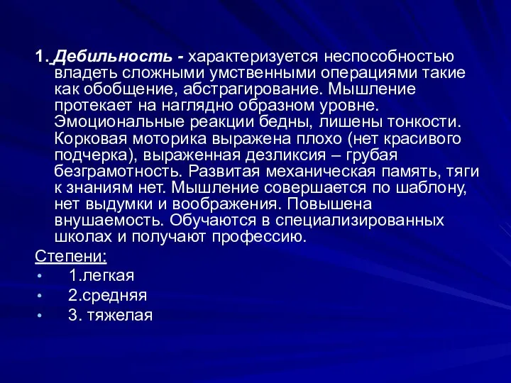 1. Дебильность - характеризуется неспособностью владеть сложными умственными операциями такие как обобщение,