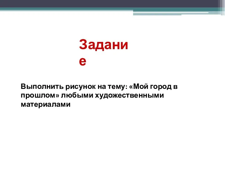 Выполнить рисунок на тему: «Мой город в прошлом» любыми художественными материалами Задание