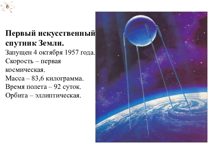 Первый искусственный спутник Земли. Запущен 4 октября 1957 года. Скорость – первая