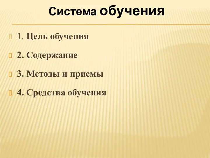 Система обучения 1. Цель обучения 2. Содержание 3. Методы и приемы 4. Средства обучения