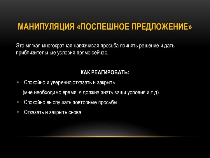 МАНИПУЛЯЦИЯ «ПОСПЕШНОЕ ПРЕДЛОЖЕНИЕ» Это мягкая многократная навязчивая просьба принять решение и дать