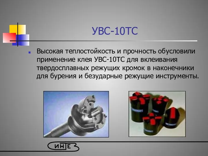 УВС-10ТС Высокая теплостойкость и прочность обусловили применение клея УВС-10ТС для вклеивания твердосплавных