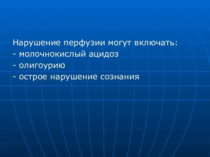 Нарушение перфузии могут включать: - молочнокислый ацидоз - олигоурию - острое нарушение сознания