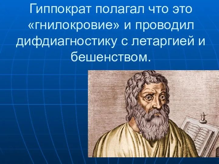 Гиппократ полагал что это «гнилокровие» и проводил дифдиагностику с летаргией и бешенством.
