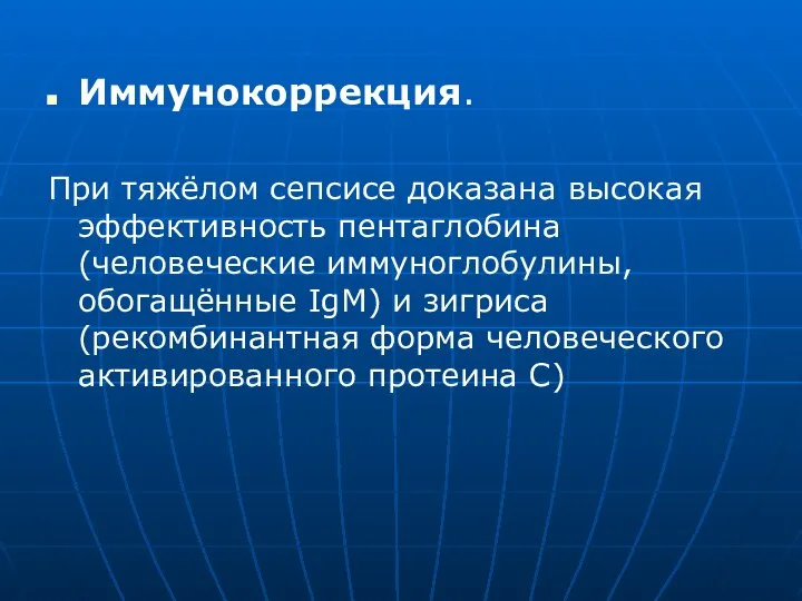 Иммунокоррекция. При тяжёлом сепсисе доказана высокая эффективность пентаглобина (человеческие иммуноглобулины, обогащённые IgМ)