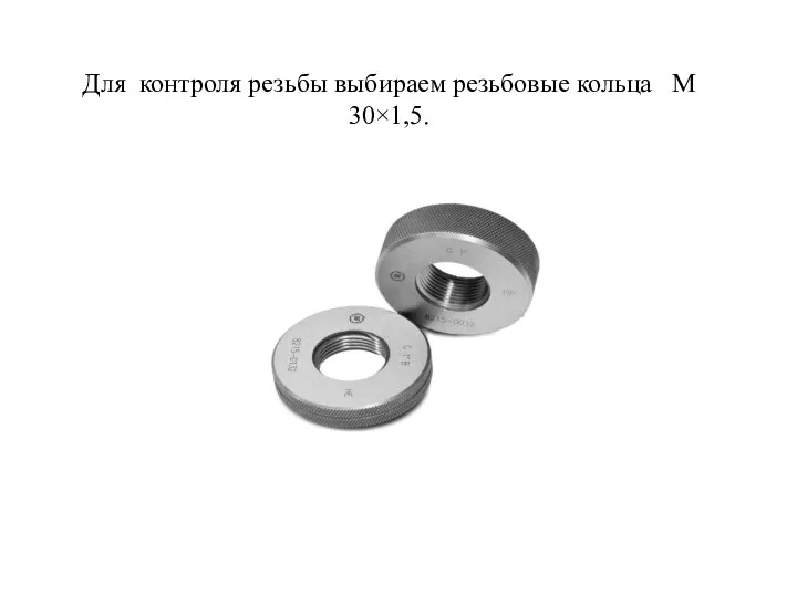 Для контроля резьбы выбираем резьбовые кольца М 30×1,5.