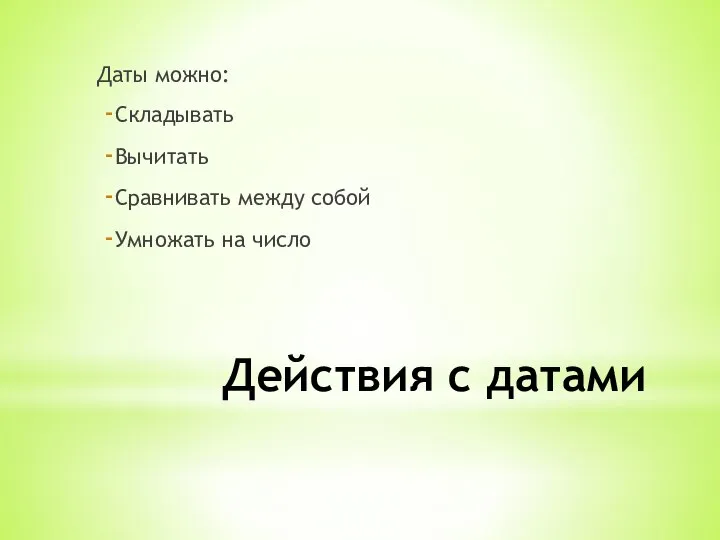 Действия с датами Даты можно: Складывать Вычитать Сравнивать между собой Умножать на число