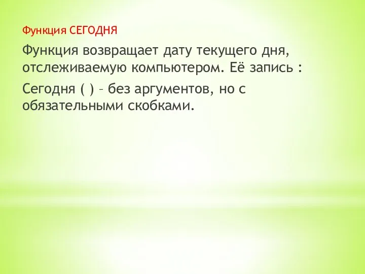 Функция СЕГОДНЯ Функция возвращает дату текущего дня, отслеживаемую компьютером. Её запись :