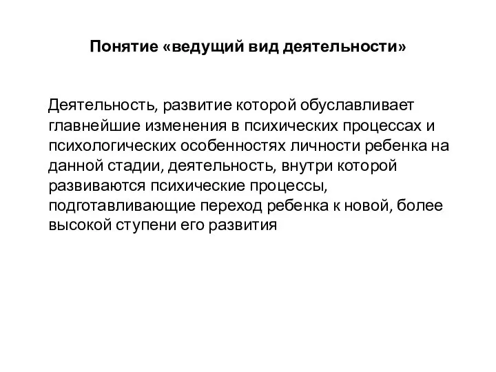 Понятие «ведущий вид деятельности» Деятельность, развитие которой обуславливает главнейшие изменения в психических