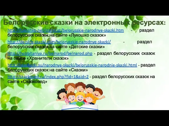 http://lukoshko.net/storyList/belorusskie-narodnye-skazki.htm - раздел белорусских сказок на сайте «Лукошко сказок» http://detskie-skazki.com/belorusskie-narodnye-skazki/ - раздел