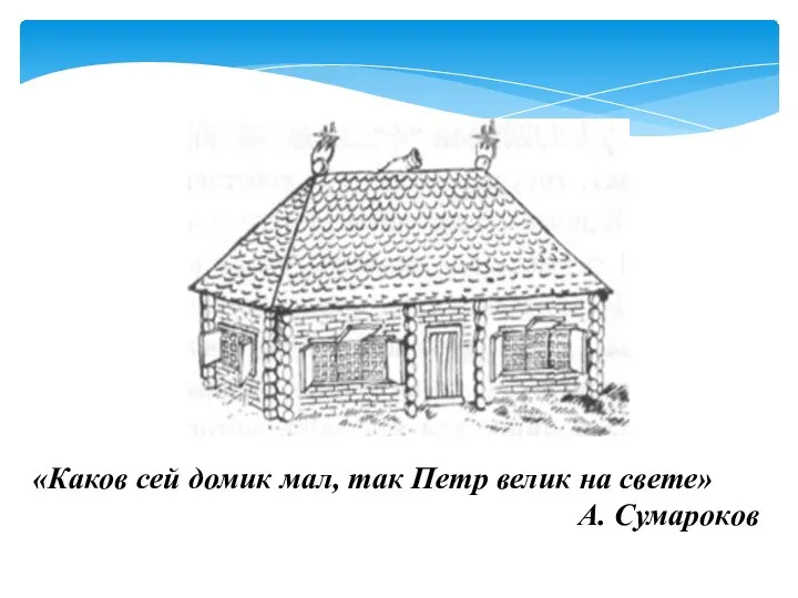 «Каков сей домик мал, так Петр велик на свете» А. Сумароков