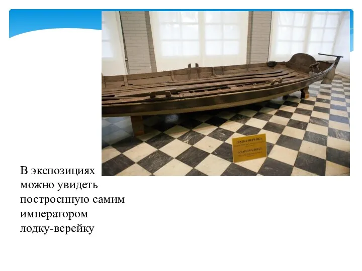 В экспозициях можно увидеть построенную самим императором лодку-верейку