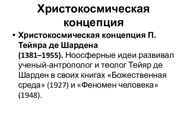 Христокосмическая концепция Христокосмическая концепция П. Тейяра де Шардена (1381–1955). Ноосферные идеи развивал