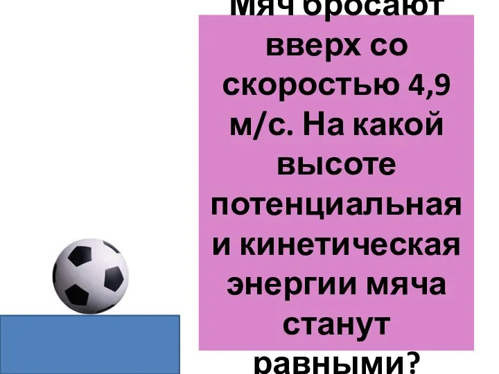 Мяч бросают вверх со скоростью 4,9м/с. На какой высоте потенциальная и кинетическая энергии мяча станут равными?