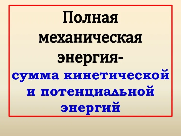 Полная механическая энергия- сумма кинетической и потенциальной энергий